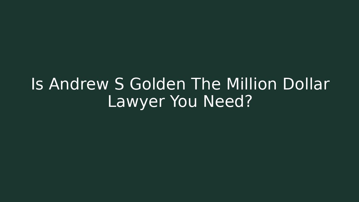 Is Andrew S Golden The Million Dollar Lawyer You Need?
