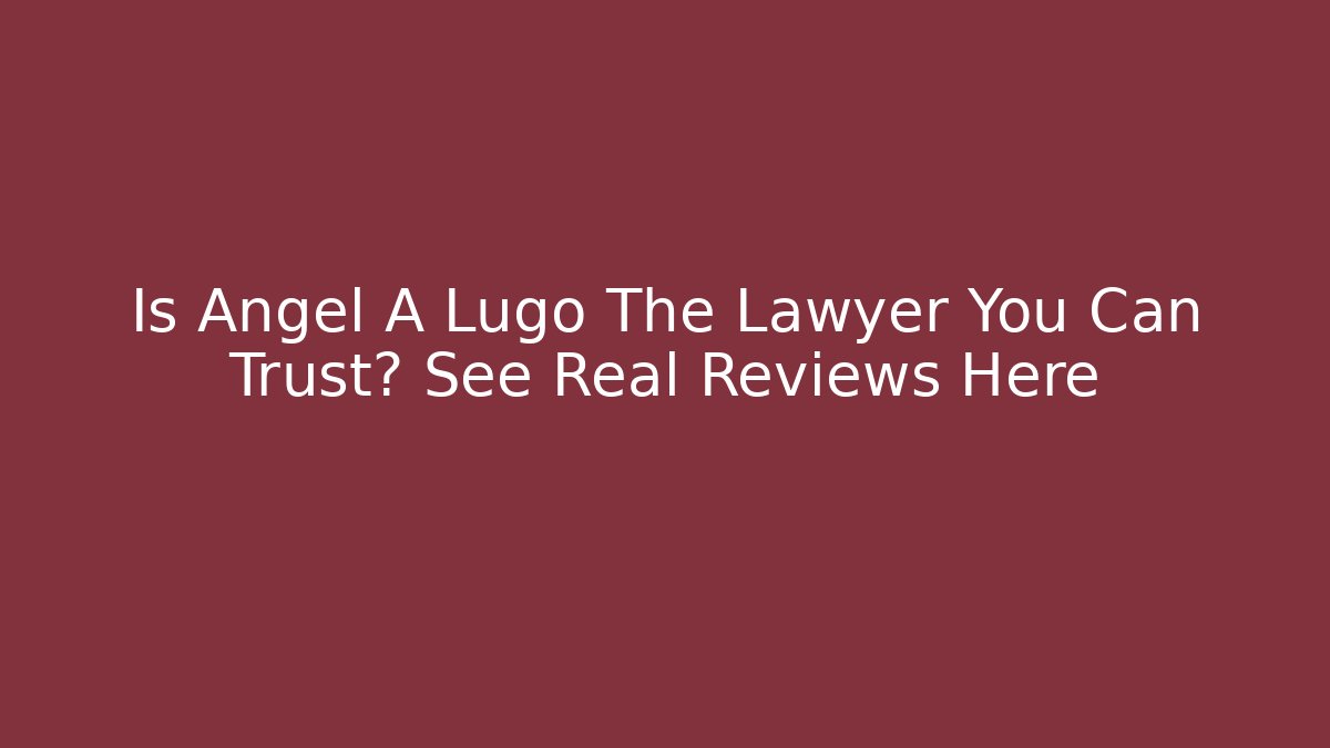 Is Angel A Lugo The Lawyer You Can Trust? See Real Reviews Here