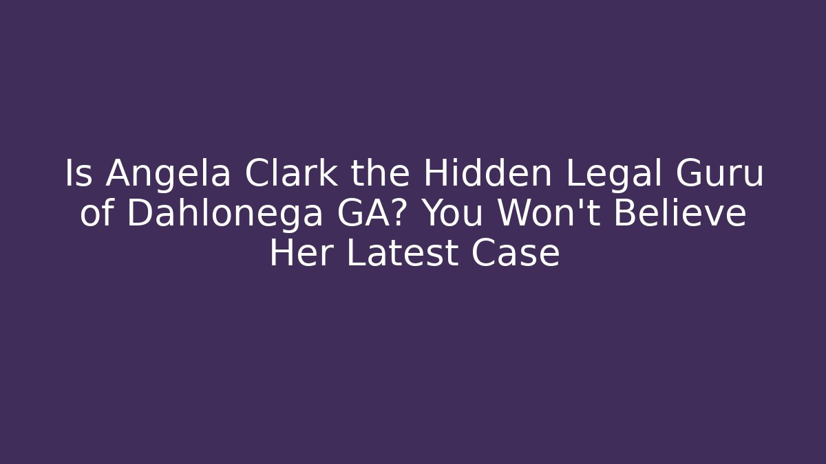 Is Angela Clark the Hidden Legal Guru of Dahlonega GA? You Won’t Believe Her Latest Case
