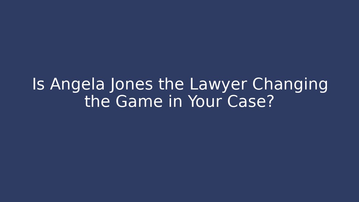 Is Angela Jones the Lawyer Changing the Game in Your Case?