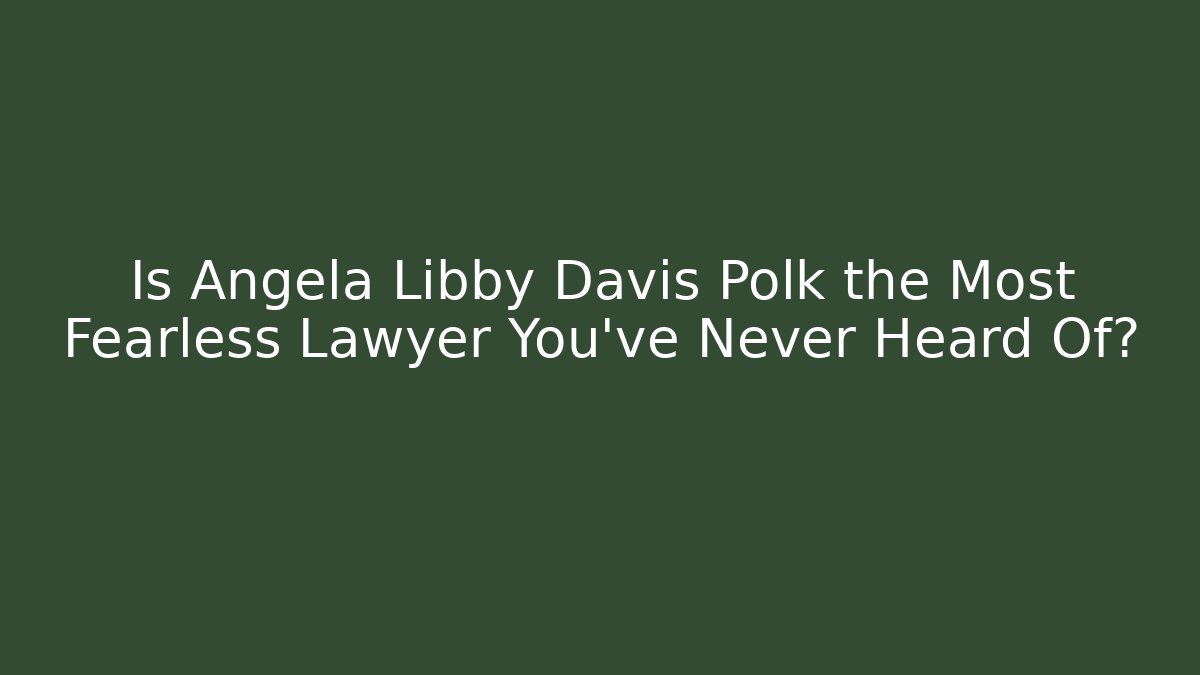 Is Angela Libby Davis Polk the Most Fearless Lawyer You've Never Heard Of?
