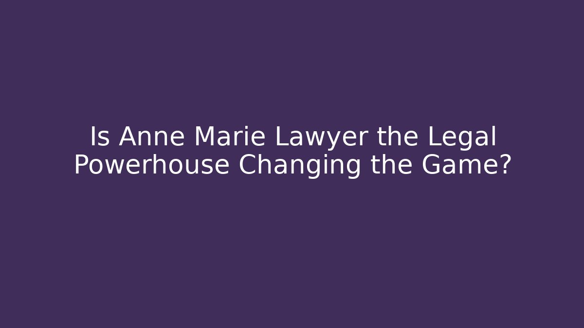 Is Anne Marie Lawyer the Legal Powerhouse Changing the Game?