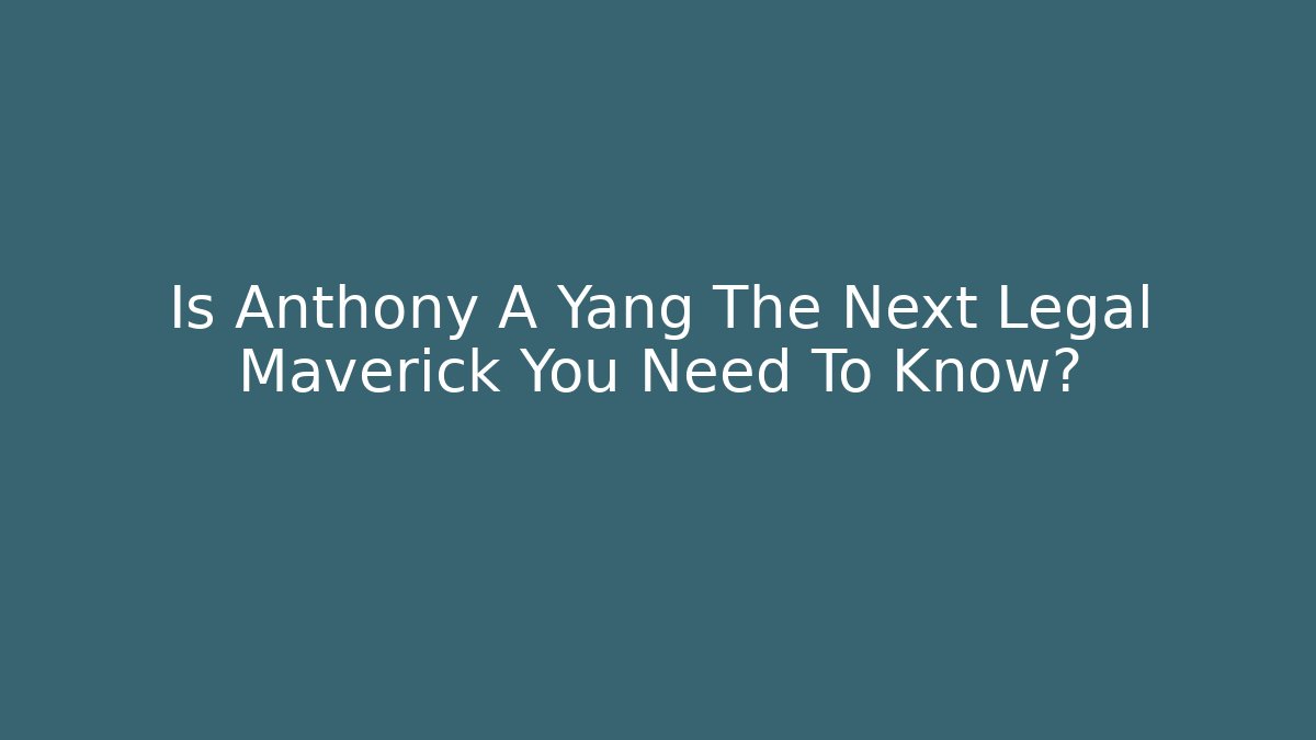 Is Anthony A Yang The Next Legal Maverick You Need To Know? - V Auction