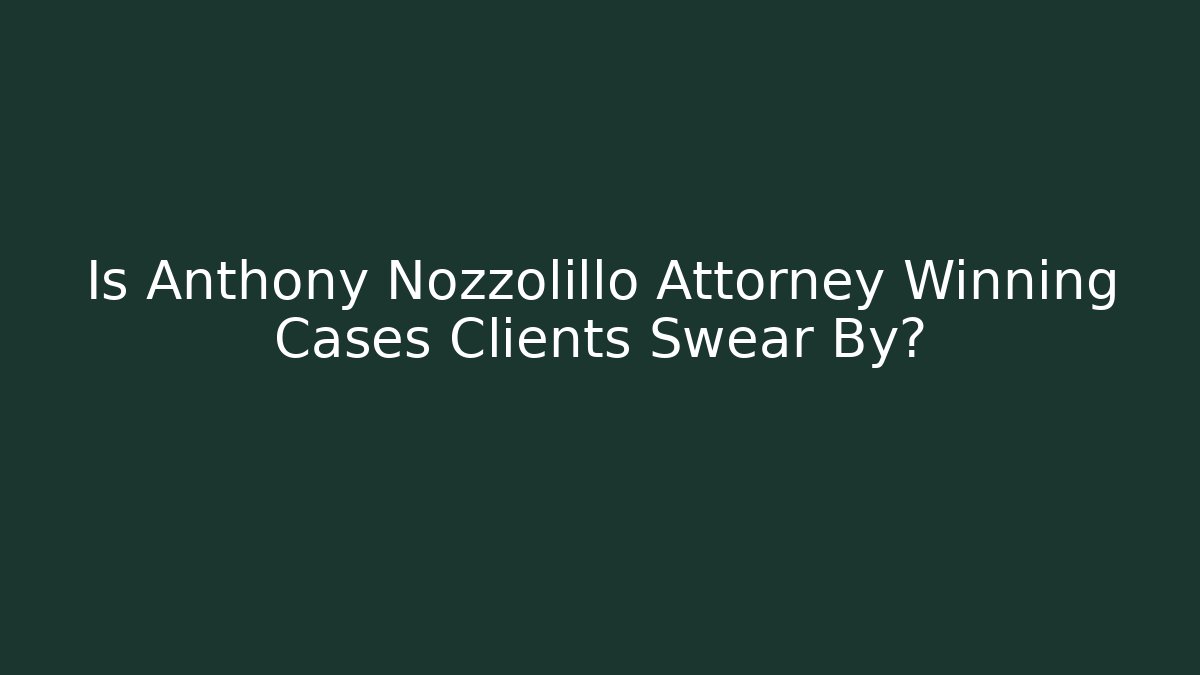 Is Anthony Nozzolillo Attorney Winning Cases Clients Swear By?