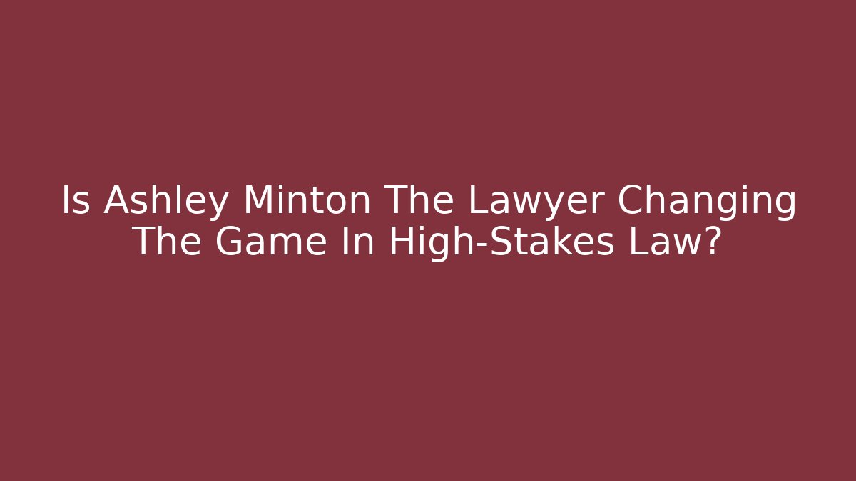 Is Ashley Minton The Lawyer Changing The Game In High-Stakes Law?