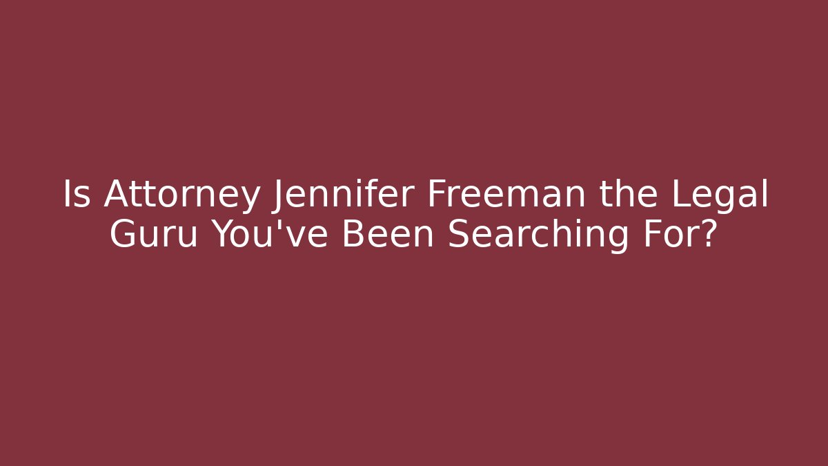 Is Attorney Jennifer Freeman the Legal Guru You've Been Searching For?