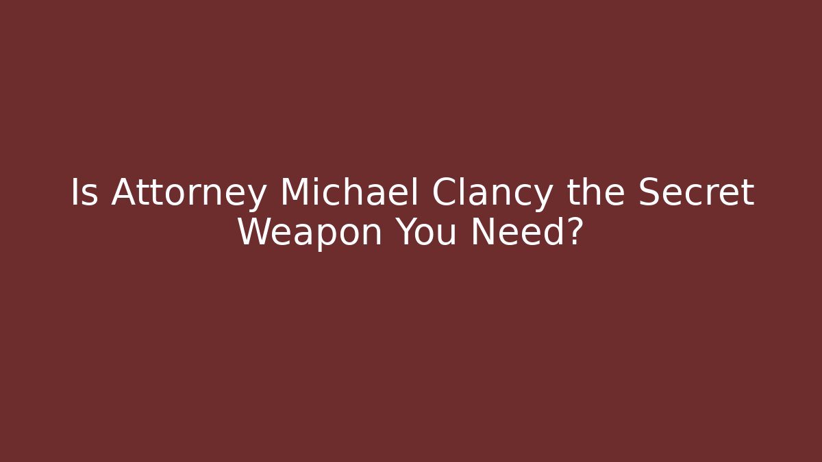 Is Attorney Michael Clancy the Secret Weapon You Need?