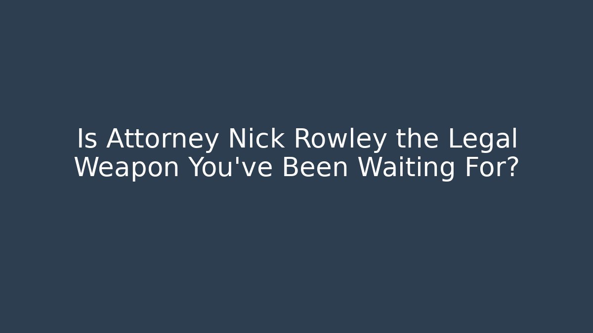 Is Attorney Nick Rowley the Legal Weapon You’ve Been Waiting For?