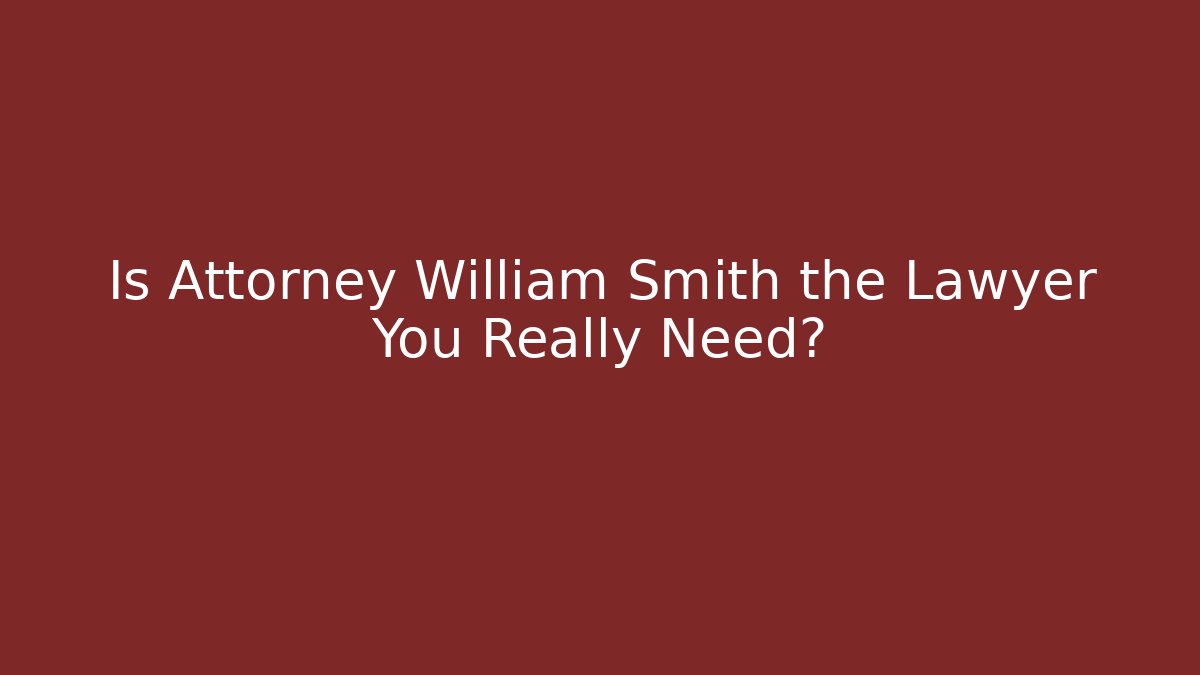 Is Attorney William Smith the Lawyer You Really Need?