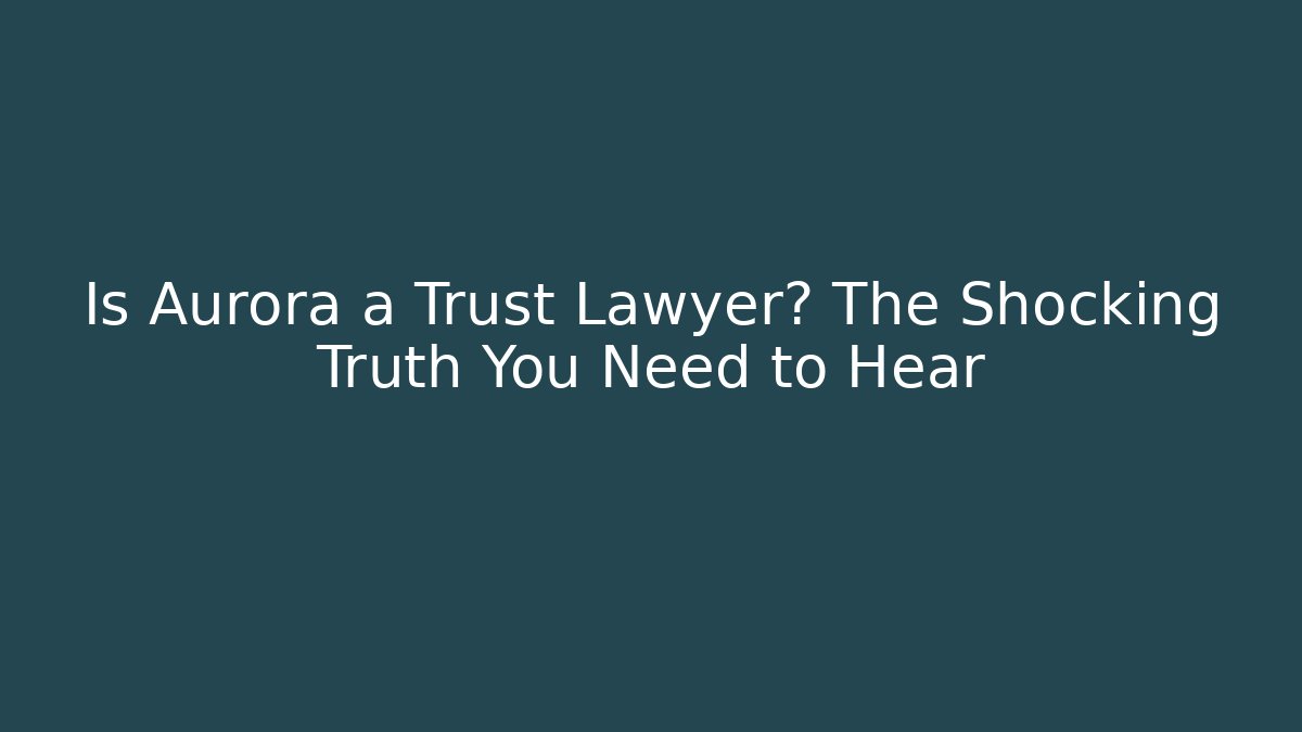 Is Aurora a Trust Lawyer? The Shocking Truth You Need to Hear