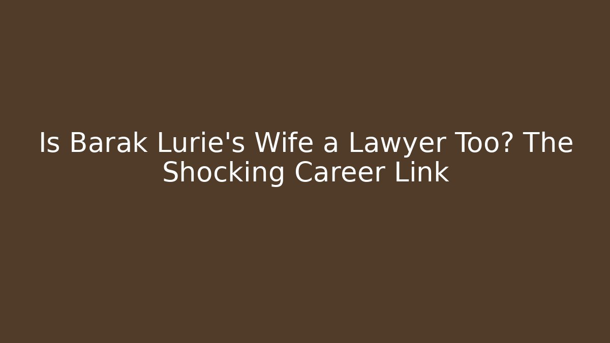 Is Barak Lurie's Wife a Lawyer Too? The Shocking Career Link