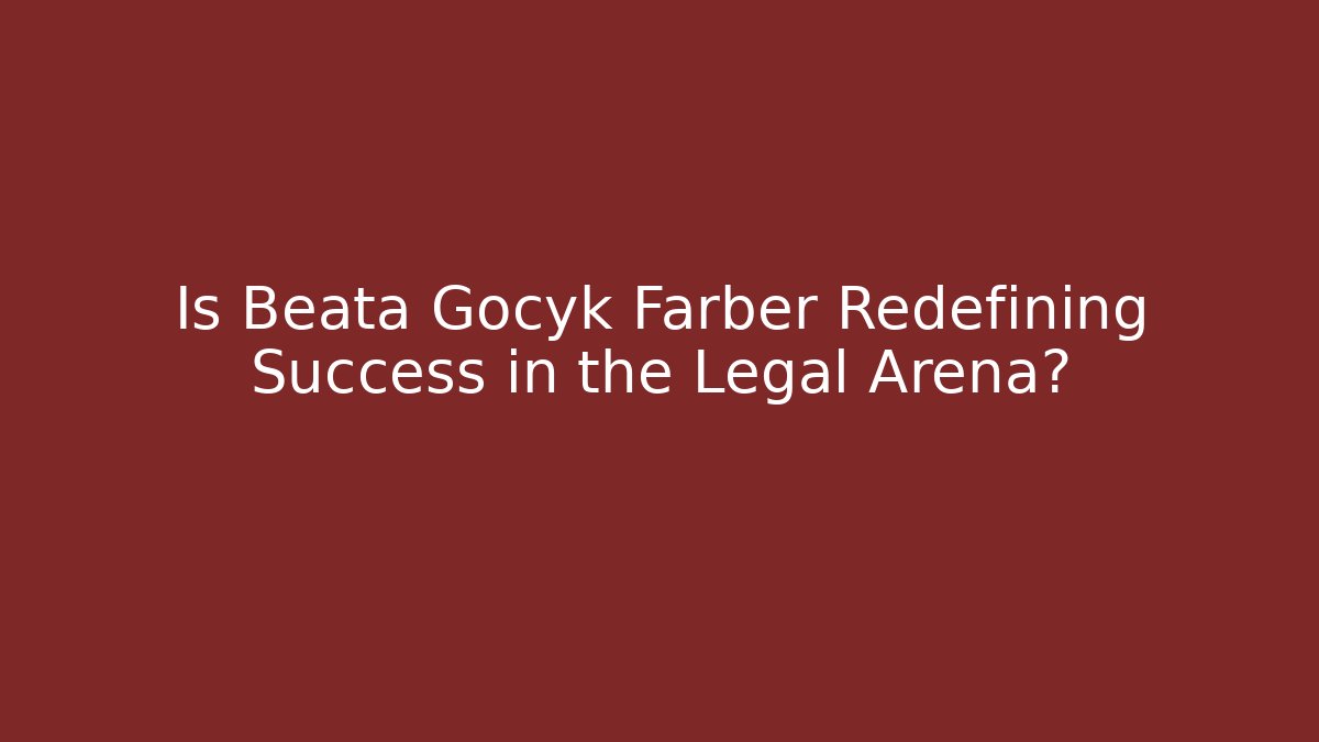 Is Beata Gocyk Farber Redefining Success in the Legal Arena?