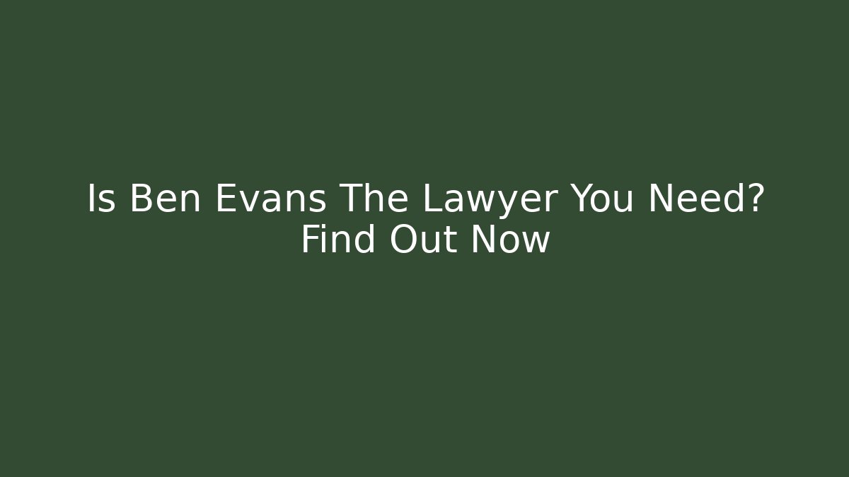 Is Ben Evans The Lawyer You Need? Find Out Now