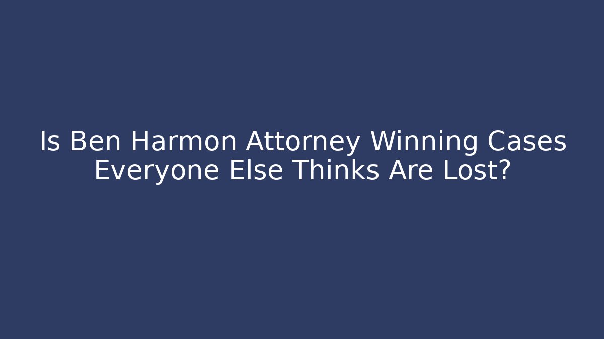Is Ben Harmon Attorney Winning Cases Everyone Else Thinks Are Lost?