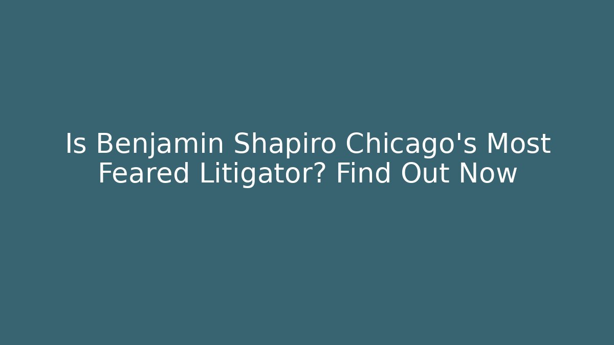 Is Benjamin Shapiro Chicago's Most Feared Litigator? Find Out Now