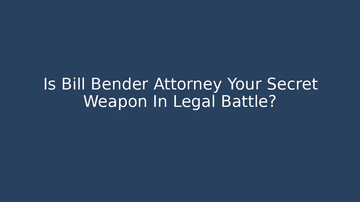 Is Bill Bender Attorney Your Secret Weapon In Legal Battle?