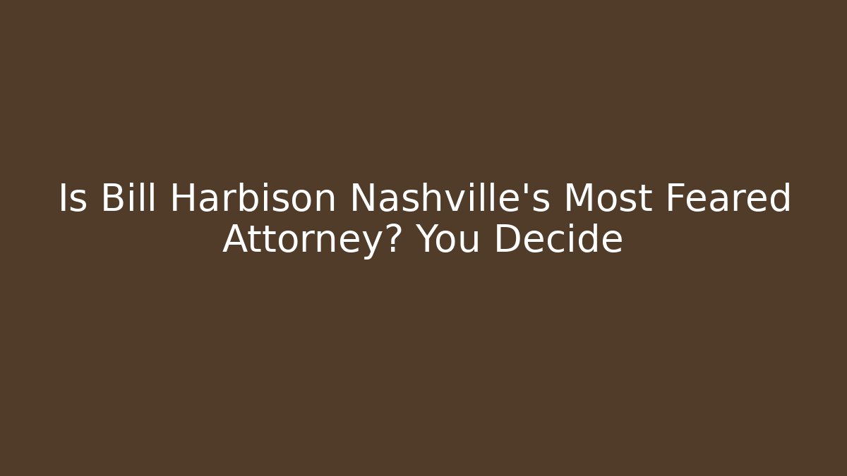 Is Bill Harbison Nashville's Most Feared Attorney? You Decide