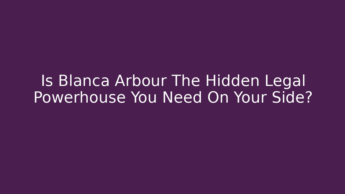 Is Blanca Arbour The Hidden Legal Powerhouse You Need On Your Side?
