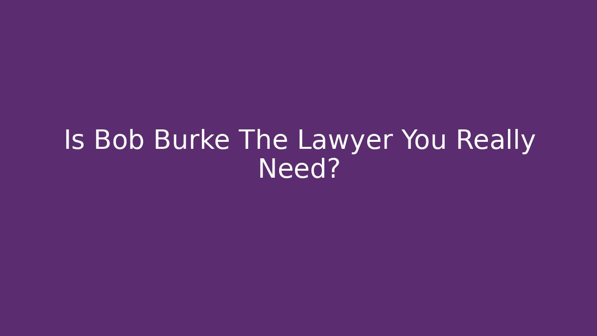 Is Bob Burke The Lawyer You Really Need?