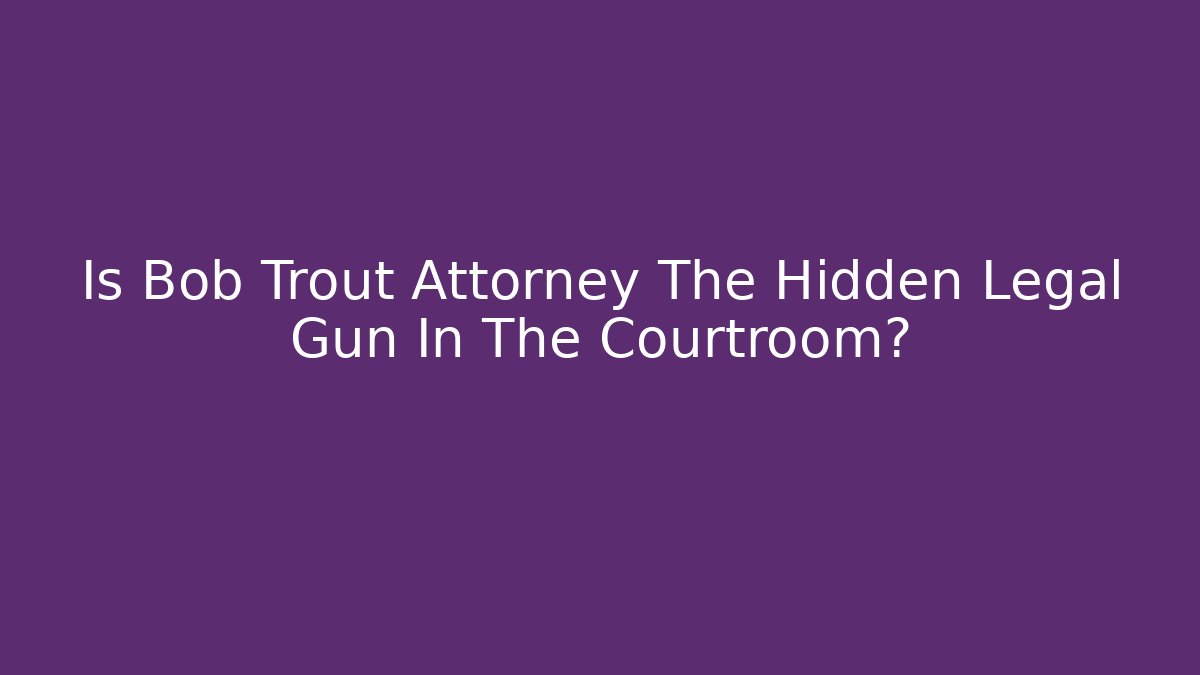 Is Bob Trout Attorney The Hidden Legal Gun In The Courtroom?