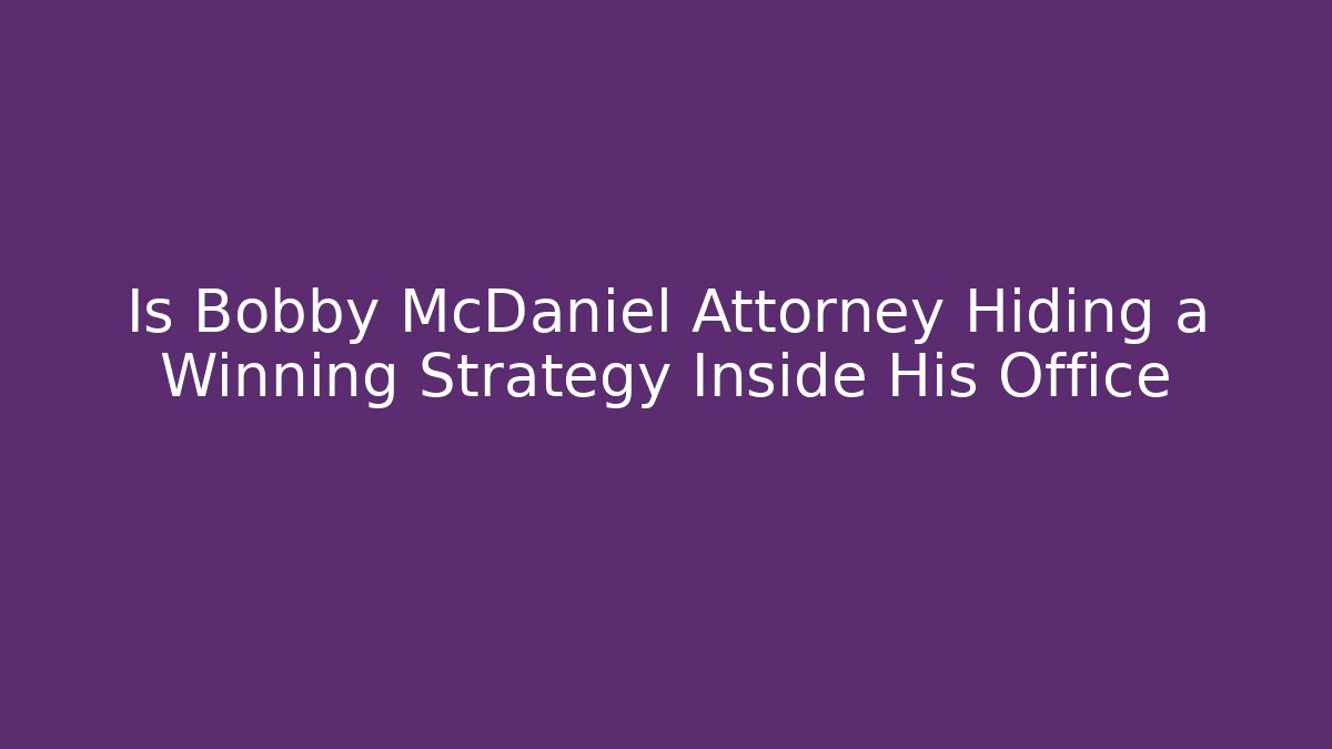 Is Bobby McDaniel Attorney Hiding a Winning Strategy Inside His Office