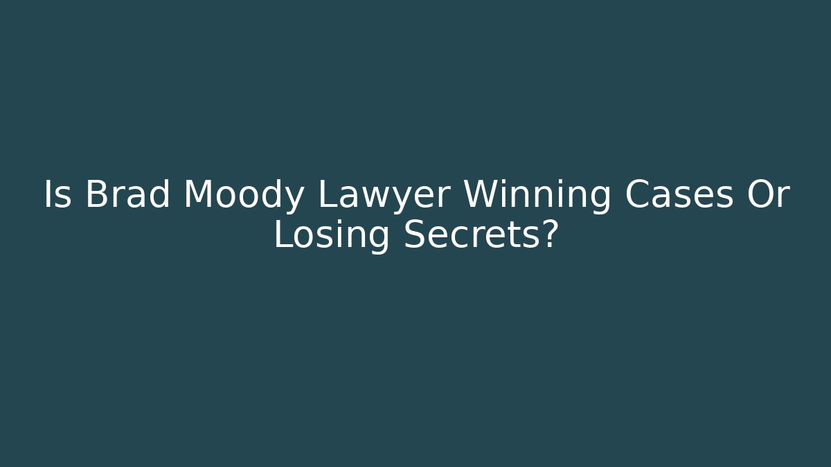 Is Brad Moody Lawyer Winning Cases Or Losing Secrets?