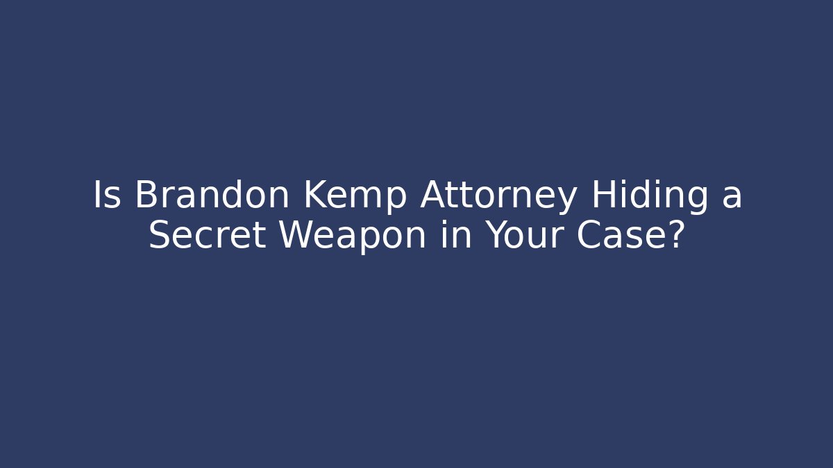 Is Brandon Kemp Attorney Hiding a Secret Weapon in Your Case?