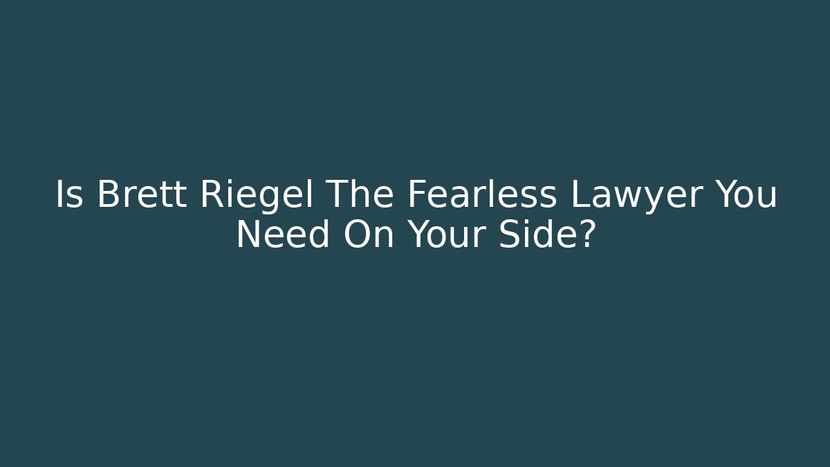 Is Brett Riegel The Fearless Lawyer You Need On Your Side?