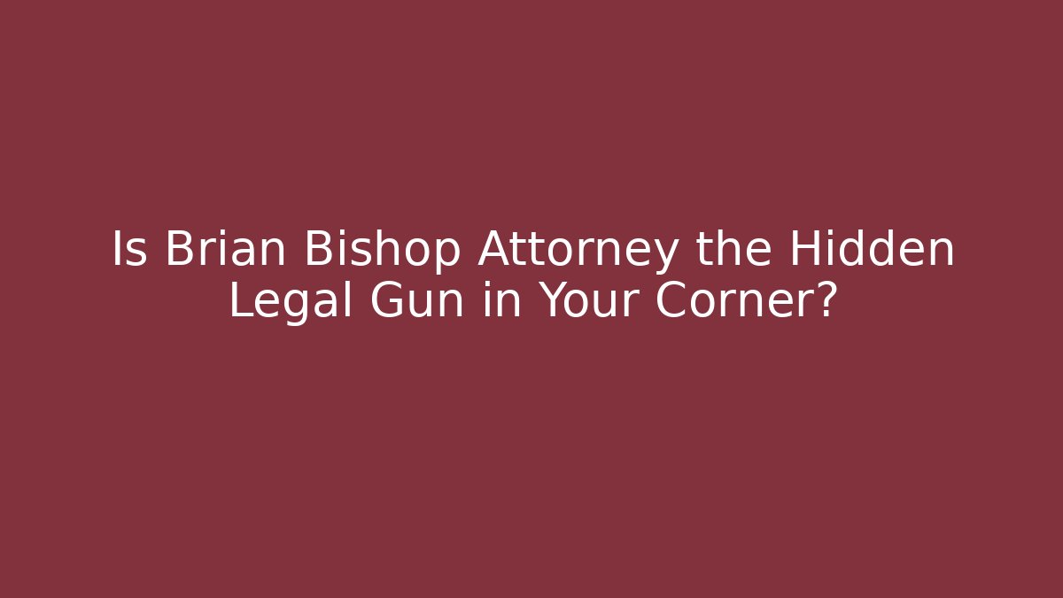 Is Brian Bishop Attorney the Hidden Legal Gun in Your Corner?