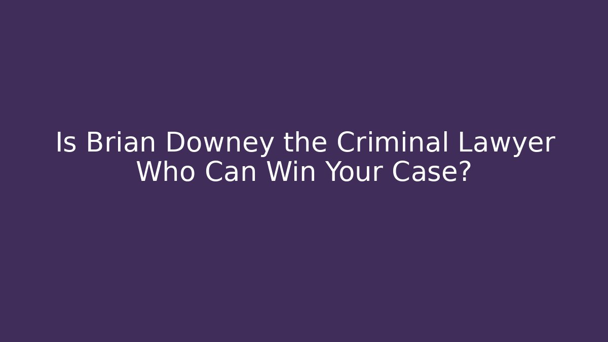 Is Brian Downey the Criminal Lawyer Who Can Win Your Case? - V Auction