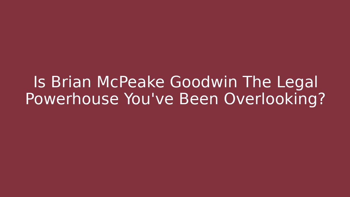 Is Brian McPeake Goodwin The Legal Powerhouse You've Been Overlooking?