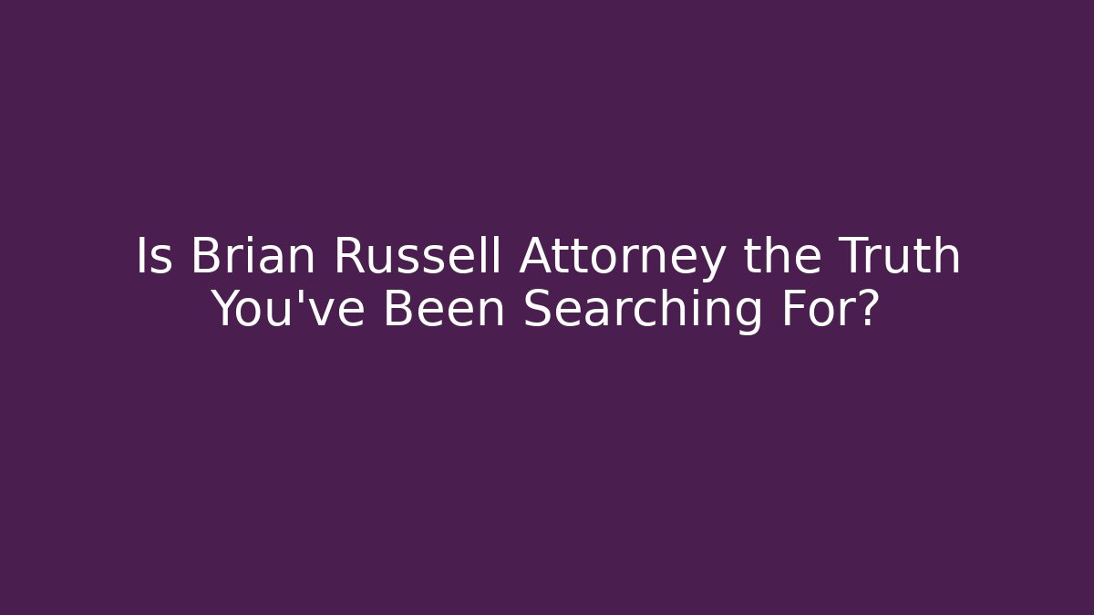 Is Brian Russell Attorney the Truth You've Been Searching For?