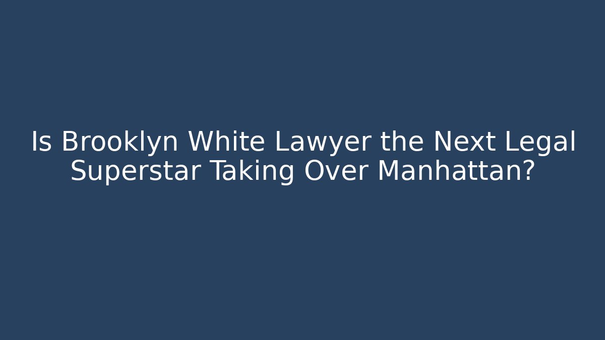 Is Brooklyn White Lawyer the Next Legal Superstar Taking Over Manhattan?