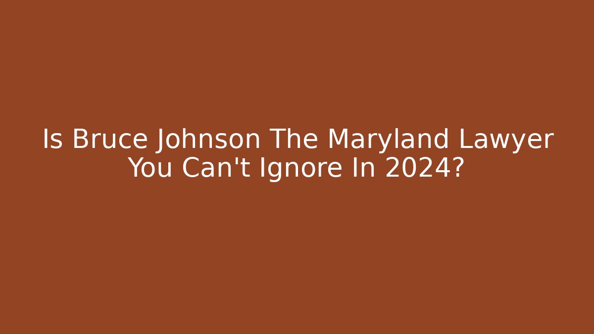 Is Bruce Johnson The Maryland Lawyer You Can't Ignore In 2024?