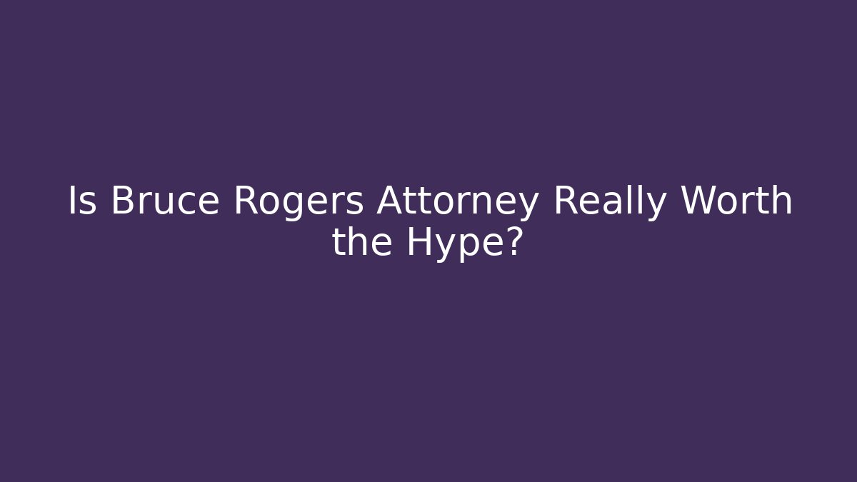 Is Bruce Rogers Attorney Really Worth the Hype?