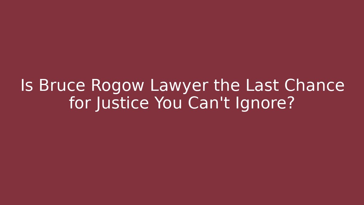 Is Bruce Rogow Lawyer the Last Chance for Justice You Can't Ignore?