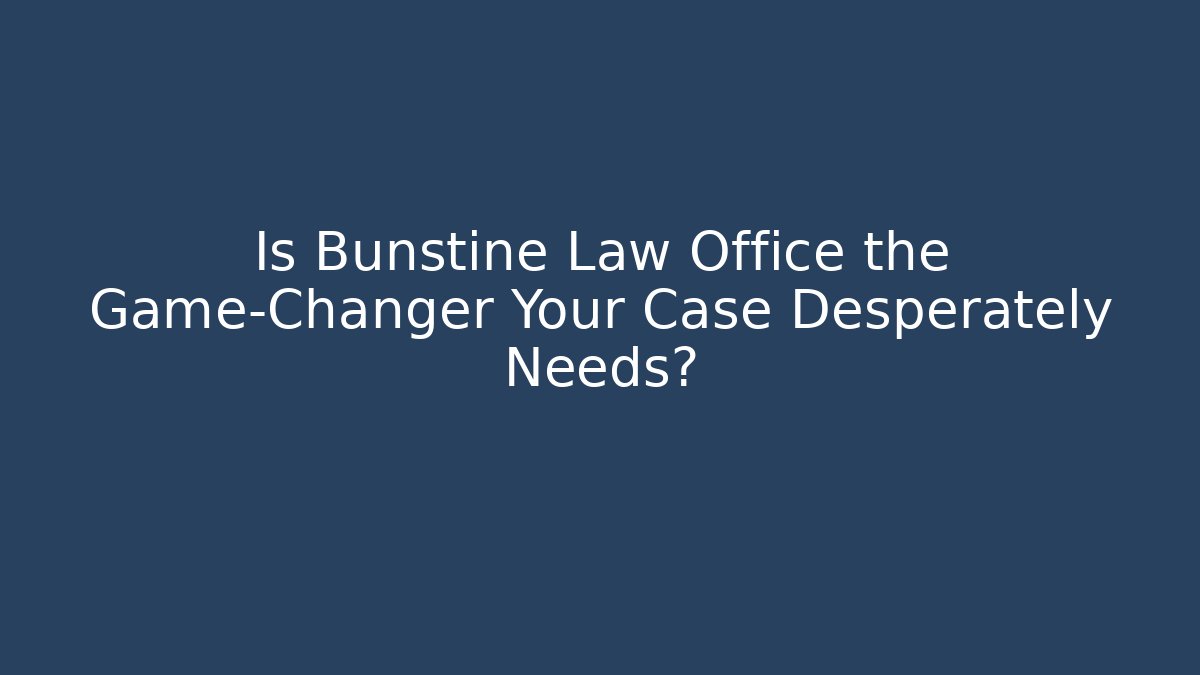 Is Bunstine Law Office the Game-Changer Your Case Desperately Needs?