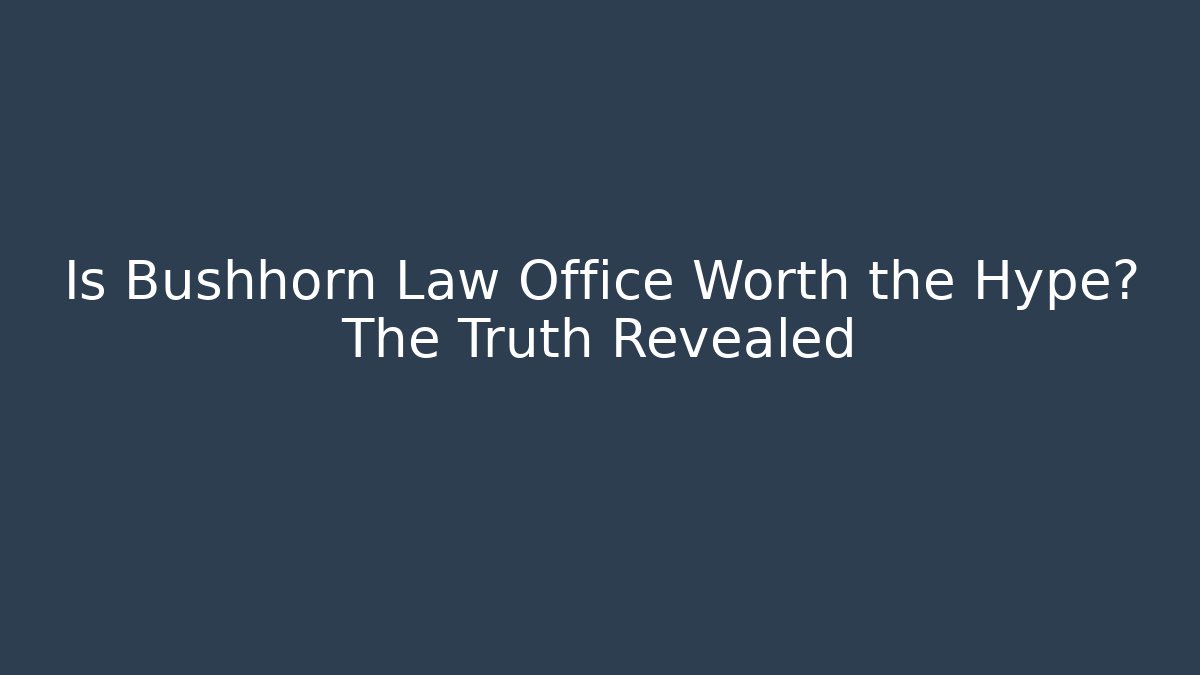 Is Bushhorn Law Office Worth the Hype? The Truth Revealed