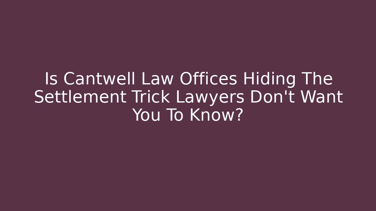 Is Cantwell Law Offices Hiding The Settlement Trick Lawyers Don't Want You To Know?