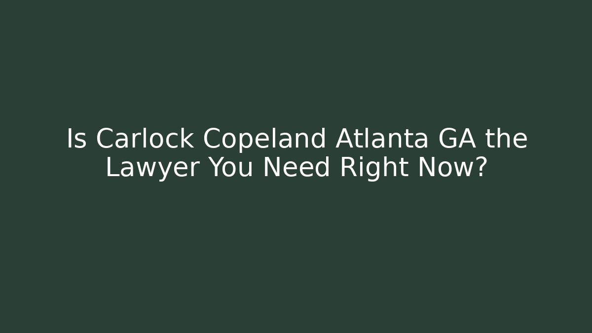 Is Carlock Copeland Atlanta GA the Lawyer You Need Right Now?