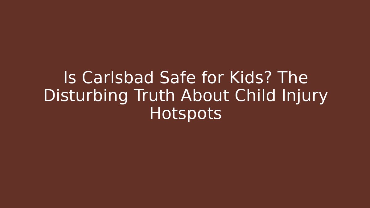 Is Carlsbad Safe for Kids? The Disturbing Truth About Child Injury Hotspots