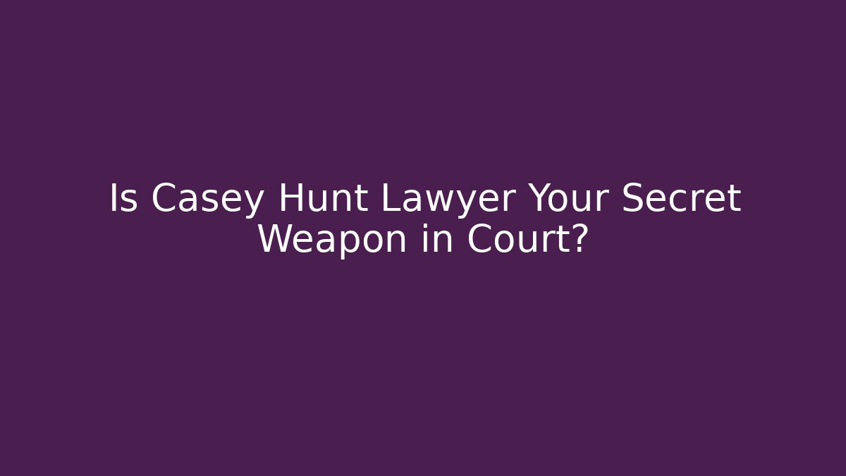Is Casey Hunt Lawyer Your Secret Weapon in Court?