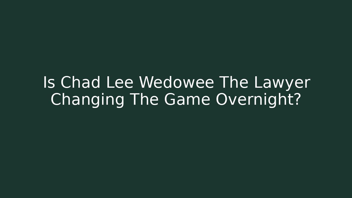 Is Chad Lee Wedowee The Lawyer Changing The Game Overnight?