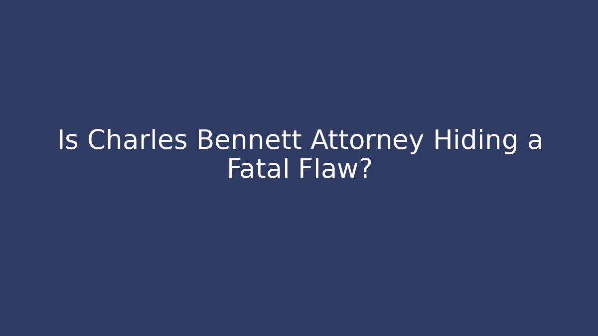 Is Charles Bennett Attorney Hiding a Fatal Flaw?