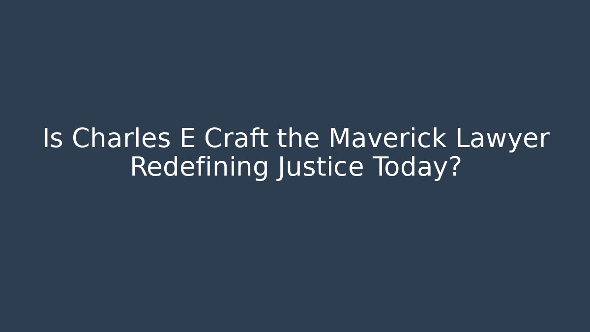 Is Charles E Craft the Maverick Lawyer Redefining Justice Today?