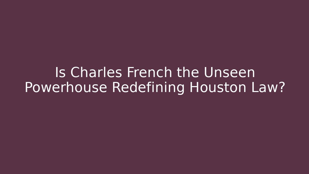 Is Charles French the Unseen Powerhouse Redefining Houston Law?