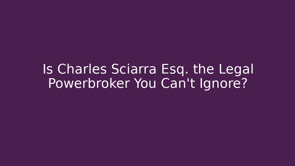 Is Charles Sciarra Esq. the Legal Powerbroker You Can't Ignore?