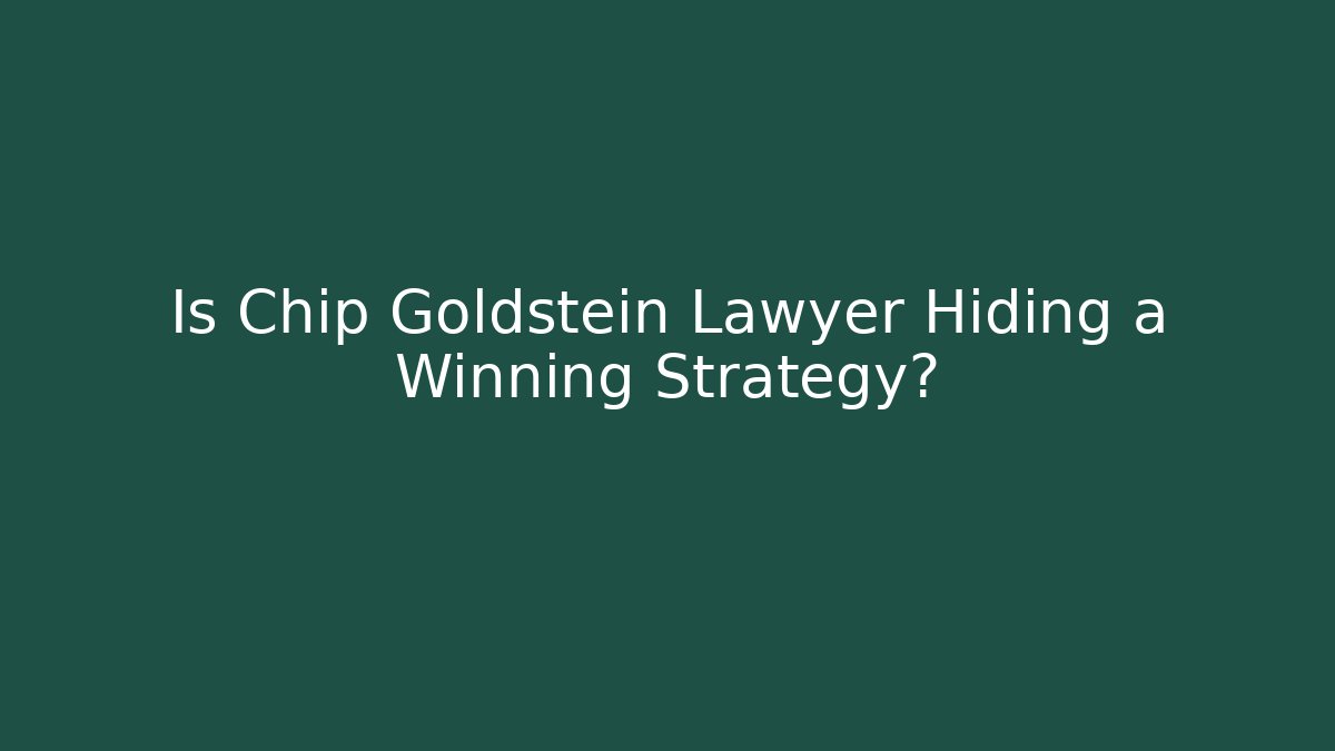 Is Chip Goldstein Lawyer Hiding a Winning Strategy?