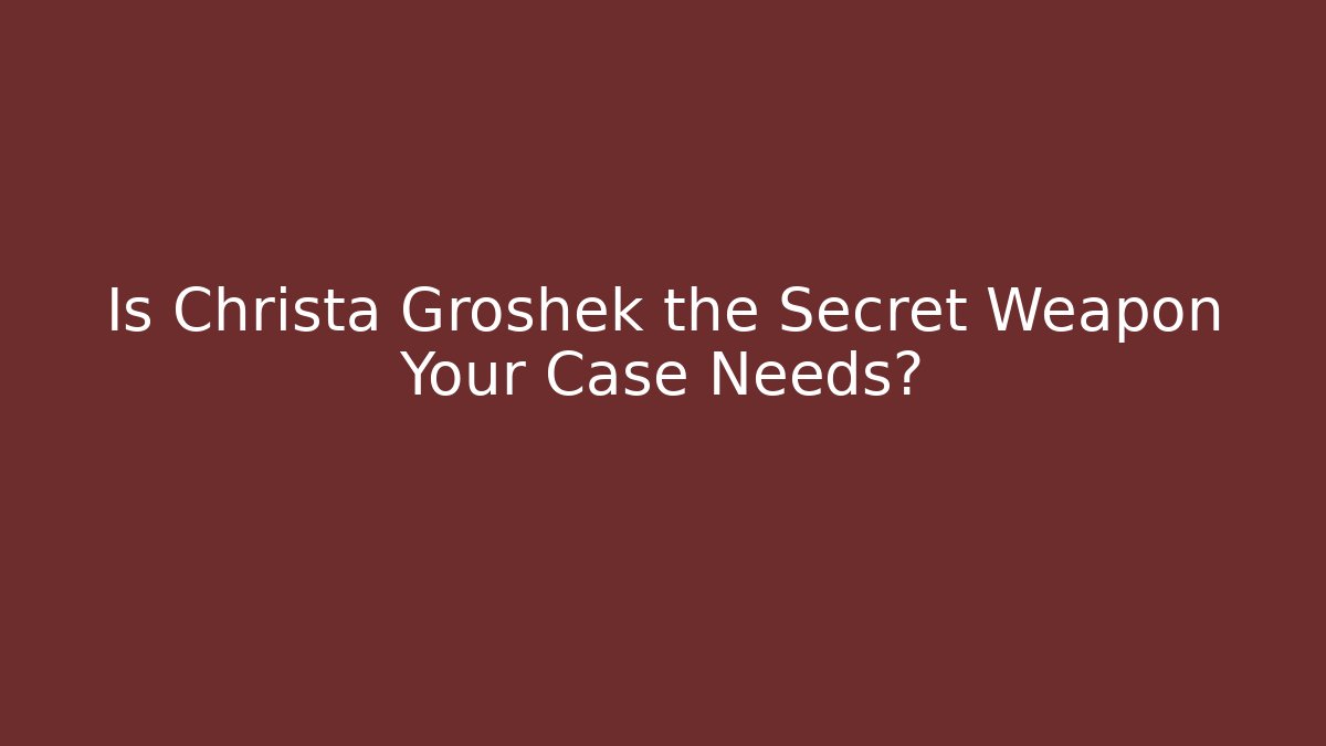Is Christa Groshek the Secret Weapon Your Case Needs?