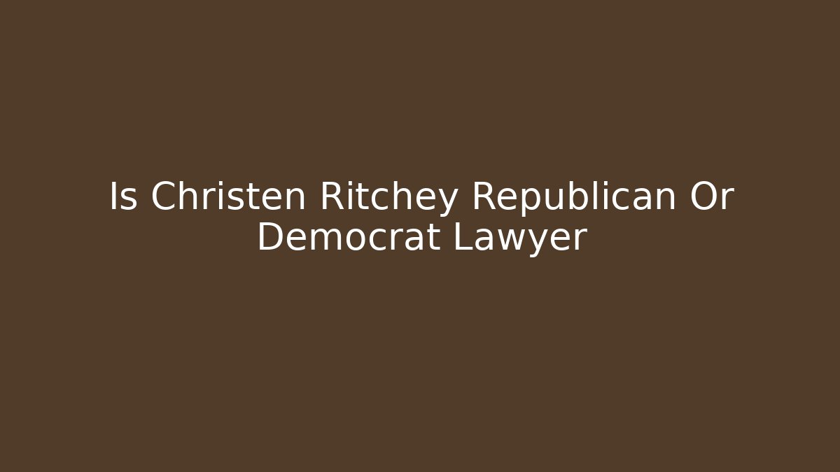 Is Christen Ritchey Republican Or Democrat Lawyer